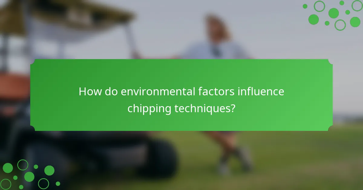 How do environmental factors influence chipping techniques?