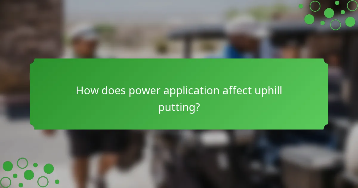 How does power application affect uphill putting?