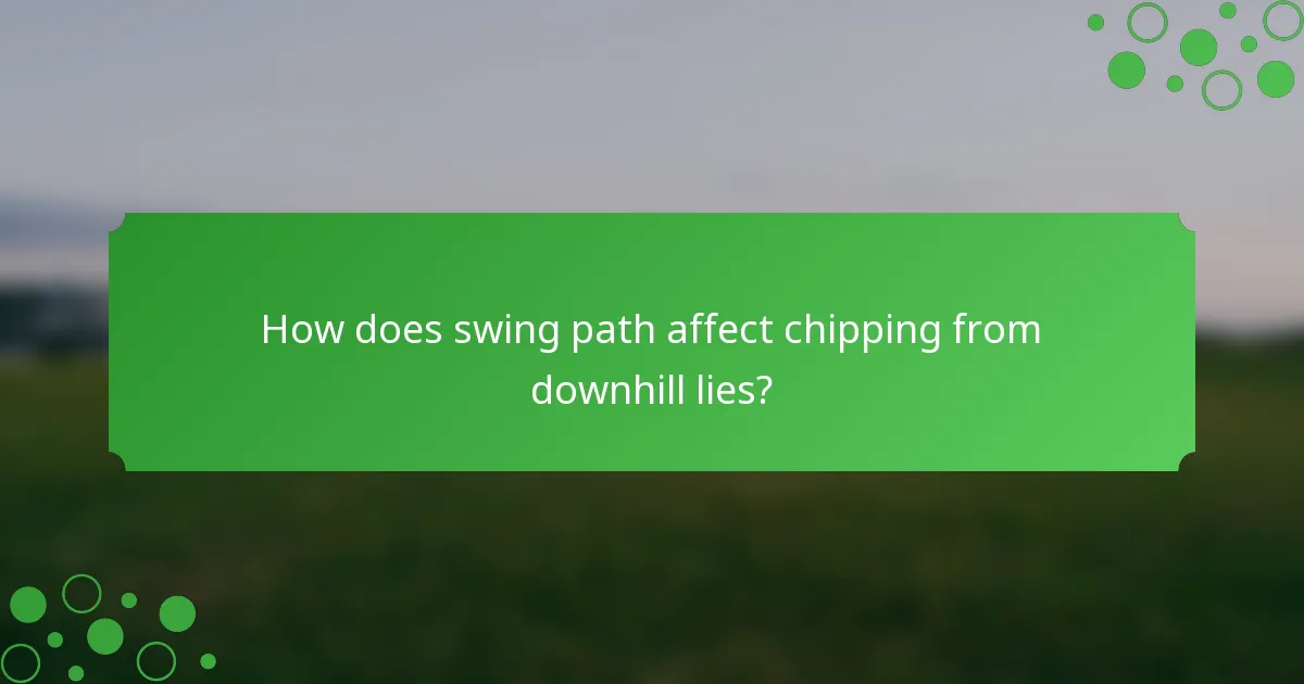 How does swing path affect chipping from downhill lies?