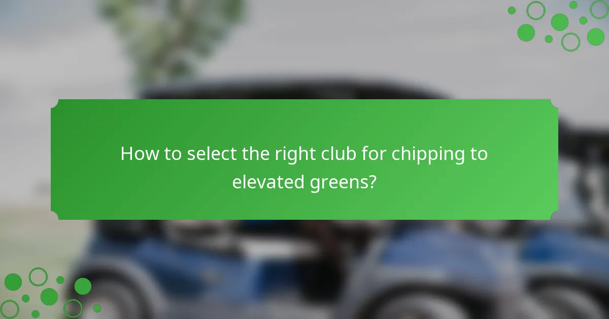 How to select the right club for chipping to elevated greens?