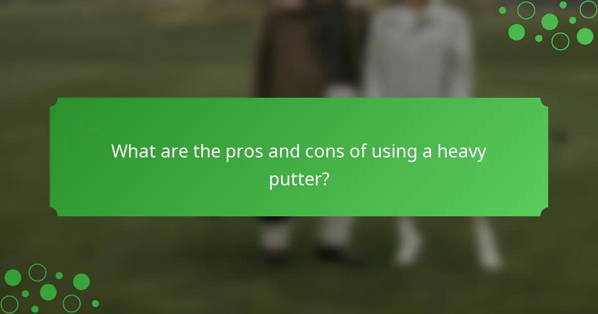 What are the pros and cons of using a heavy putter?