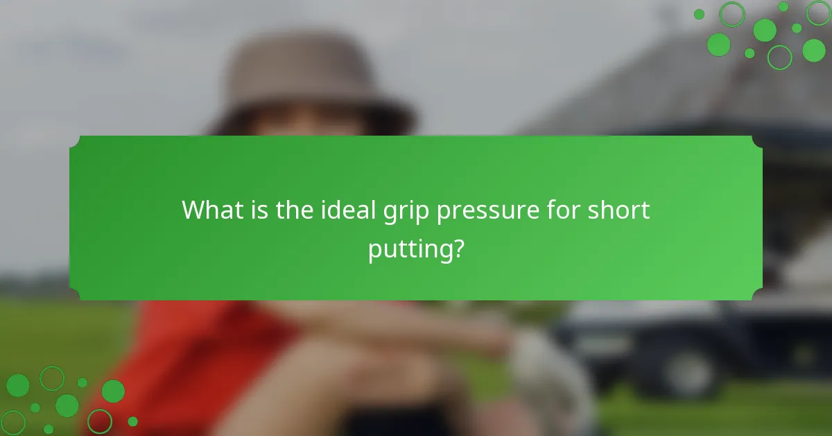 What is the ideal grip pressure for short putting?