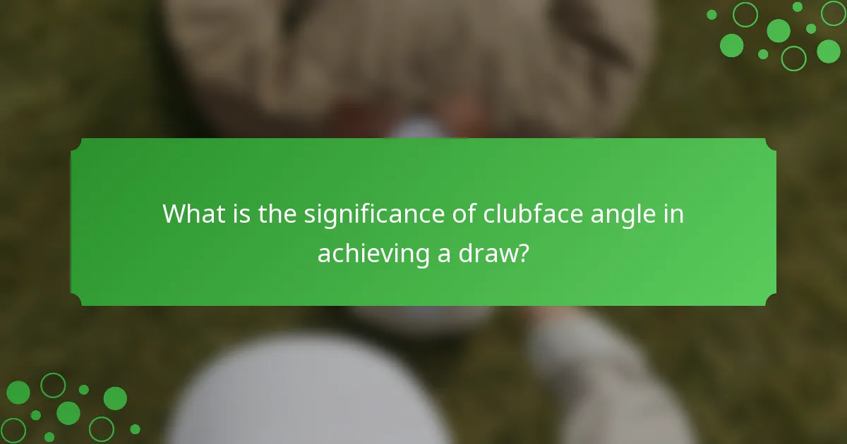 What is the significance of clubface angle in achieving a draw?