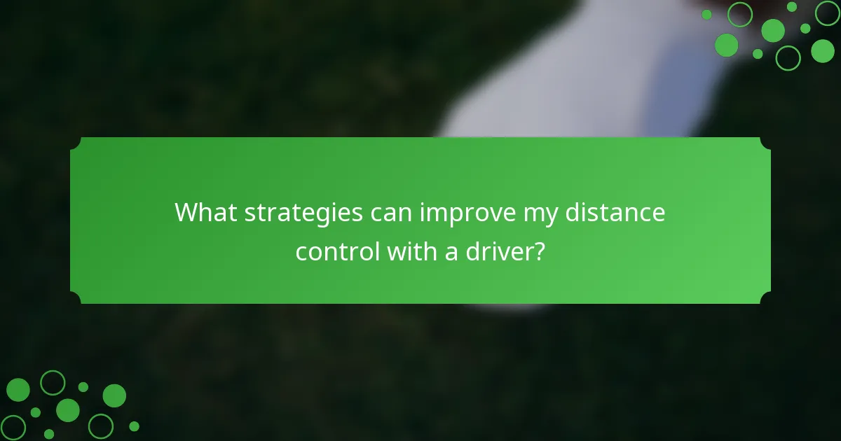 What strategies can improve my distance control with a driver?
