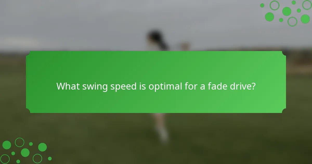 What swing speed is optimal for a fade drive?