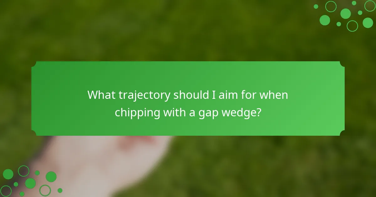 What trajectory should I aim for when chipping with a gap wedge?