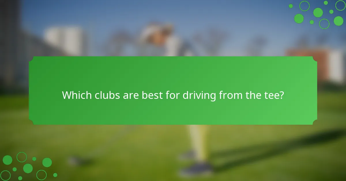 Which clubs are best for driving from the tee?