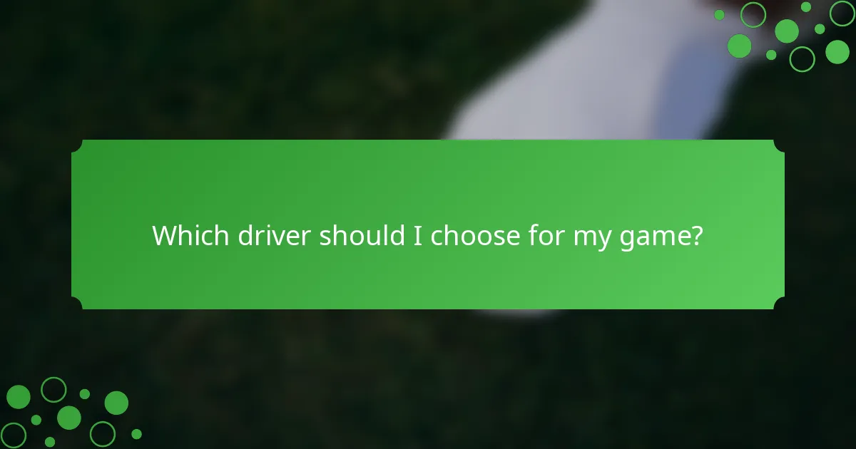 Which driver should I choose for my game?