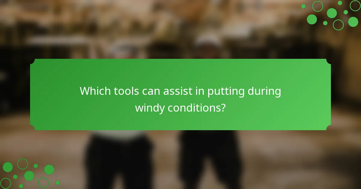 Which tools can assist in putting during windy conditions?